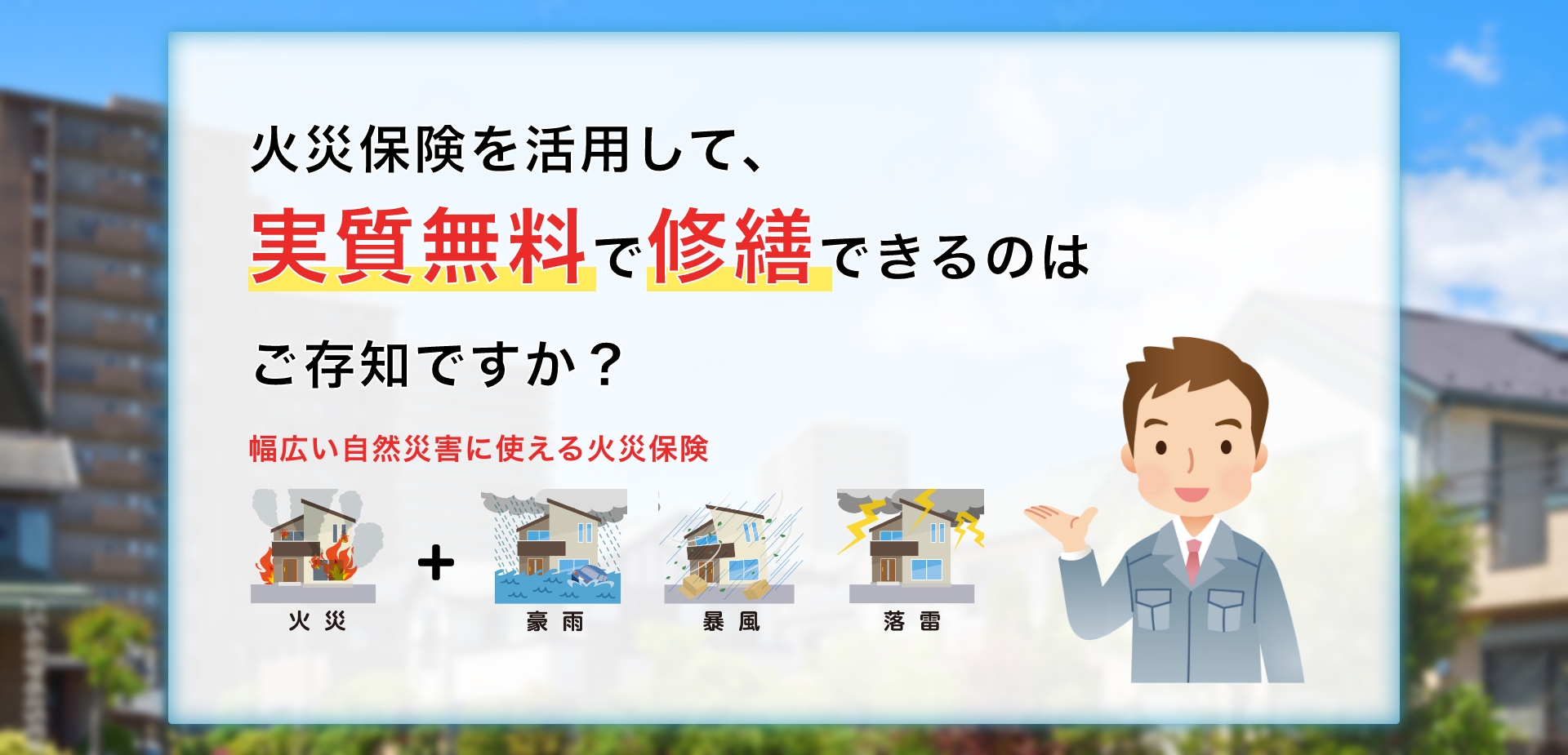 火災保険を活用して、実質無料で修繕できるのはご存知ですか？幅広い自然災害に使える保険（火災・豪雨・暴風・雷雨(PC画像)